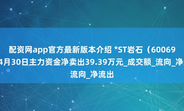 配资网app官方最新版本介绍 *ST岩石（600696）4月30日主力资金净卖出39.39万元_成交额_流向_净流出