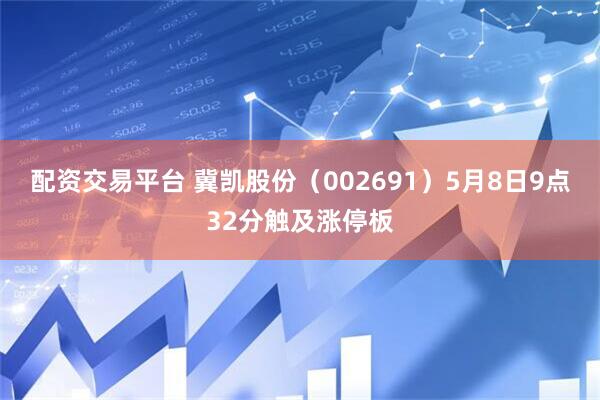 配资交易平台 冀凯股份（002691）5月8日9点32分触及涨停板