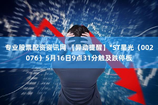专业股票配资资讯网 【异动提醒】*ST星光（002076）5月16日9点31分触及跌停板