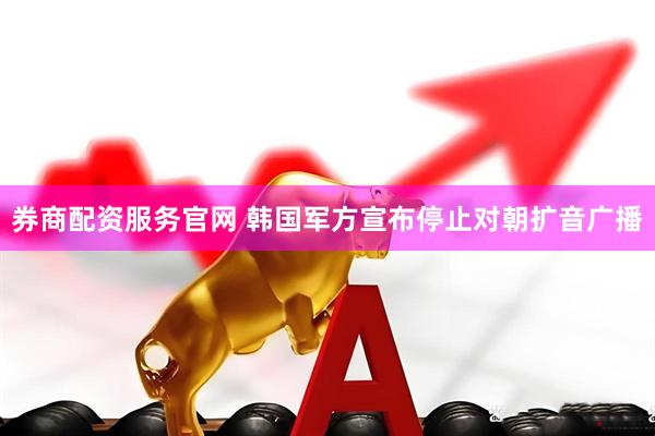 券商配资服务官网 韩国军方宣布停止对朝扩音广播
