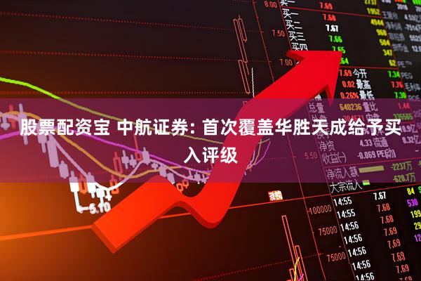 股票配资宝 中航证券: 首次覆盖华胜天成给予买入评级