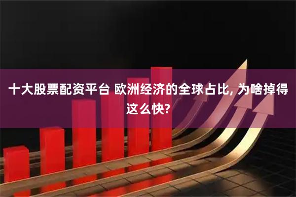 十大股票配资平台 欧洲经济的全球占比, 为啥掉得这么快?