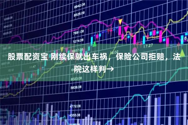 股票配资宝 刚续保就出车祸，保险公司拒赔，法院这样判→