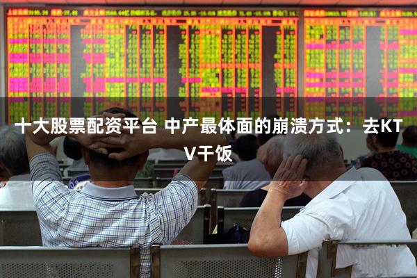 十大股票配资平台 中产最体面的崩溃方式：去KTV干饭