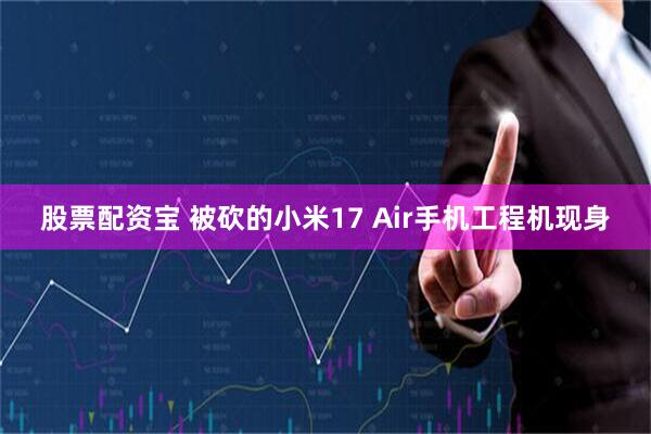 股票配资宝 被砍的小米17 Air手机工程机现身